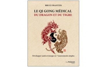 Le Qi Gong médical du dragon et du tigre, développer santé et énergie en 7 mouvements simples - Bruce Frantzis