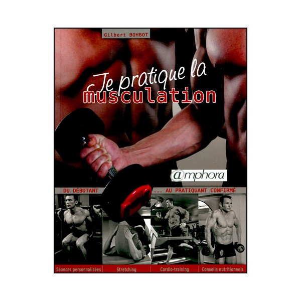 Je pratique la musculation du débutant au confirmé - Bohbot