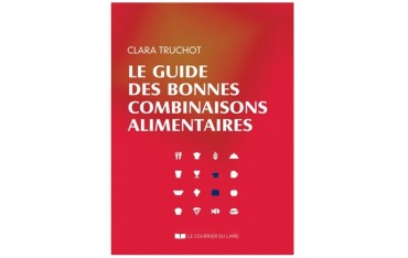 Le guide des bonnes combinaisons alimentaires - Clara Truchot