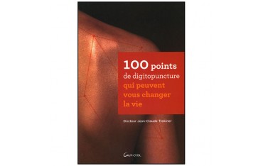 100 points de digitopuncture qui peuvent vous changer la vie - Dr Jean-Claude Trokiner