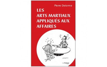 Les arts martiaux appliqués aux affaires - Pierre Delorme