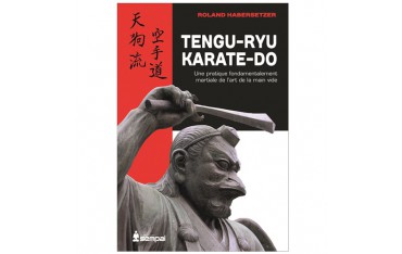 Tengu-Ryu Karate-Do, une pratique fondamentalement martiale de l'art de la main vide - Roland Habersetzer
