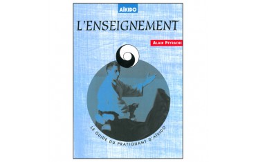 Aïkido l'enseignement, le guide du pratiquant d'Aïkido - Alain Peyrache