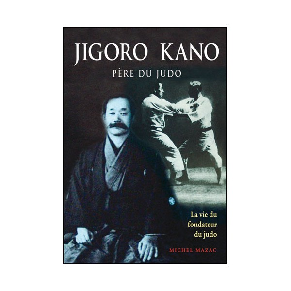 Jigoro Kano, père du Judo, la vie du fondateur - Michel Mazac