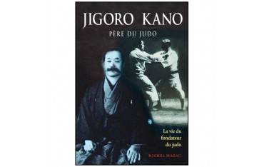 Jigoro Kano, père du Judo, la vie du fondateur du Judo - Michel Mazac