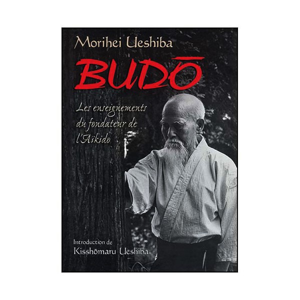 Budo, les enseig. du fondateur de l'Aikido - Morihei Ueshiba (éd2013)
