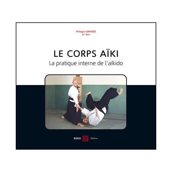 Le corps Aiki, la pratique interne de l'Aikido - Grangé