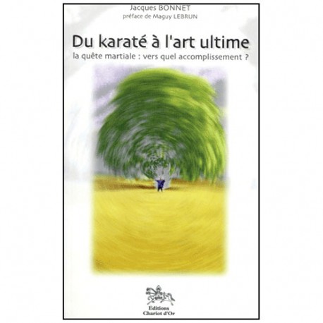 Du Karaté à l'art ultime, la quête martiale - Jacques Bonnet