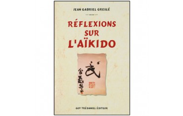 Réflexions sur l'Aïkido - Jean-Gabriel Greslé