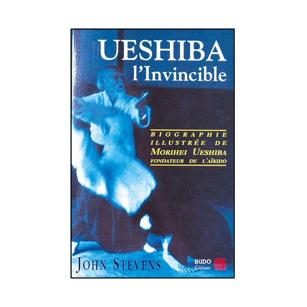 Ueshiba l'invincible, une biographie - John Stevens