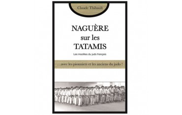 Naguère sur les Tatamis, les insolites du judo français... avec les pionniers et les anciens du judo ! - Claude Thibault