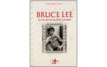 Bruce Lee, sa vie, ses films, son combat - Christophe Genet