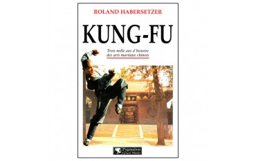 Kung-Fu, trois milles ans d'histoire des arts martiaux chinois - Roland Habersetzer