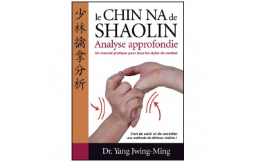 Le Chin-Na de Shaolin, analyse approfondie, un manuel pratique pour tous les styles de combat - Dr Yang Jwing-Ming