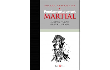 Fondamentalement Martial, Matières à réflexion sur les arts martiaux - Roland Habersetzer
