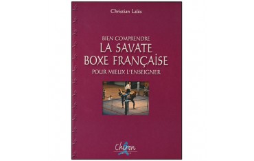 Bien comprendre la savate boxe française pour mieux l'enseigner - Christian Lalès