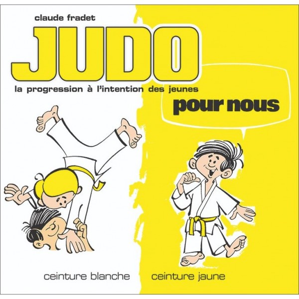 Judo pour nous, la progression à l'intention des jeunes, ceinture blanche & ceinture jaune - Claude Fradet