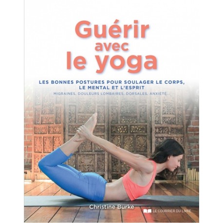 Guérir avec le yoga, les bonnes postures pour soulager le corps, le mental et l'esprit - Christine Burke