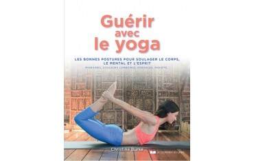 Guérir avec le yoga, les bonnes postures pour soulager le corps, le mental et l'esprit - Christine Burke