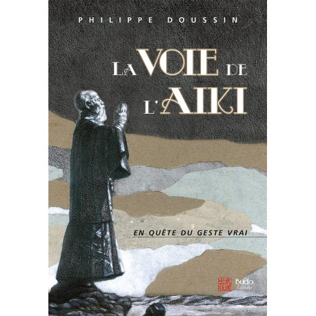 La voie de l'Aïki, en quête du geste vrai - Philippe Doussin