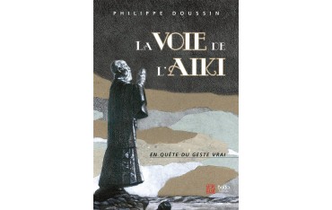 La voie de l'Aïki, en quête du geste vrai - Philippe Doussin