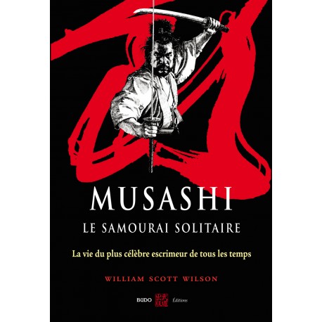 Musashi, le samouraï solitaire, la vie du plus célèbre escrimeur de tous les temps - William Scott Wilson