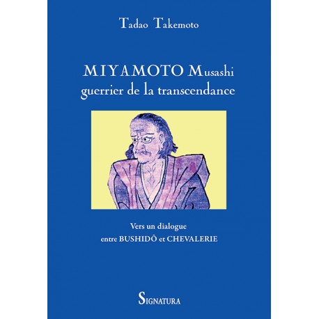 Miyamoto Musashi, guerrier de la transcendance, vers un dialogue entre Bushidô et Chevalerie - Tadao Takemoto