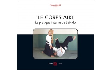 Le corps Aïki, la pratique interne de l'Aikido - Philippe Grangé