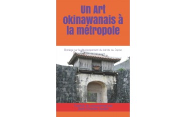 Un art Okinawanais à la métropole, Florilège sur le développement du karate au Japon - Jean-Charles Juster