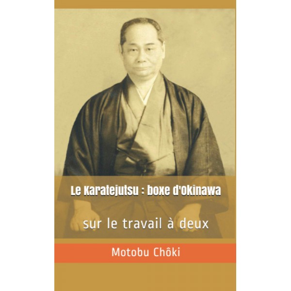 Le Karatejutsu : boxe d'Okinawa, sur le travail à deux - Motobu Chôki par Jean-Charles Juster