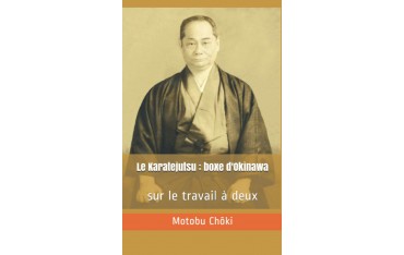 Le Karatejutsu : boxe d'Okinawa, sur le travail à deux - Motobu Chôki par Jean-Charles Juster