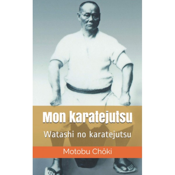Mon karatejutsu, Watashi no karatejutsu - Motobu Chôki  par Jean-Charles Juster
