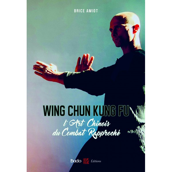 Wing Chun Kung Fu, l'Art Chinois du Combat Rapproché - Brice Amiot