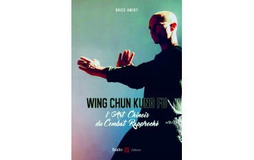 Wing Chun Kung Fu, l'Art Chinois du Combat Rapproché - Brice Amiot