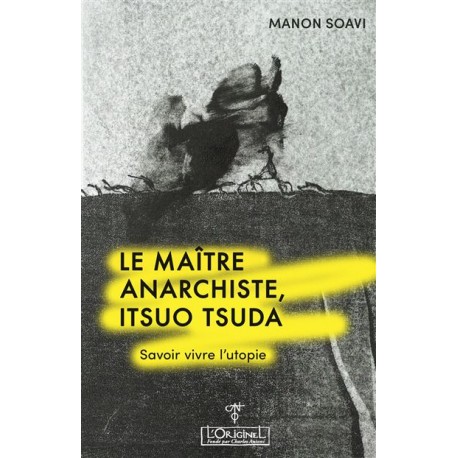 Le maître anarchiste, Itsuo Tsuda. Savoir vivre l'utopie - Manon Soavi