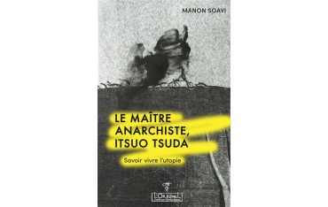 Le maître anarchiste, Itsuo Tsuda. Savoir vivre l'utopie - Manon Soavi