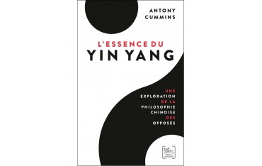 L'essence du Yin Yang, une exploration de la philosophie chinoise des opposés - Antony Cummins