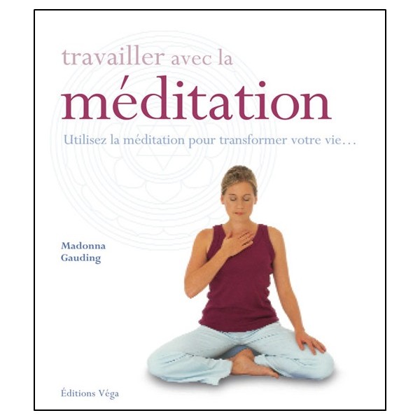 Travailler avec la Méditation, Utilisez la méditation pour transformer votre vie... - Madonna Gauding