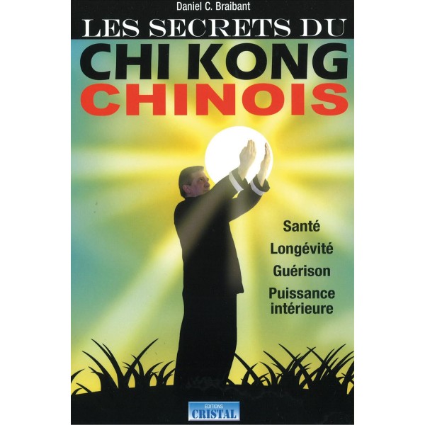Les secrets du Chi Kong Chinois, Santé, longévité, guérison, puissance intérieure - Daniel C. Braibant