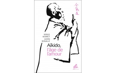 Aïkido, l'âge de l'amour - Serge Mairet & Yann Rouillé