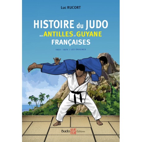 Histoire du Judo aux Antilles et Guyanne françaises, 1952 - 1972 : les origines - Luc Rucort