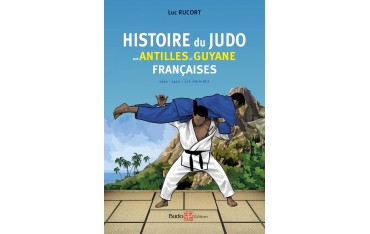 Histoire du Judo aux Antilles et Guyanne françaises, 1952 - 1972 : les origines - Luc Rucort