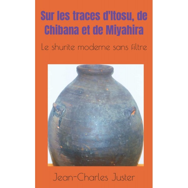 Sur les traces d'Itosu, de Chibana et de Miyahira. Le shurite moserne sans filtre - Jean-Charles Juster