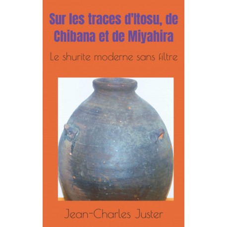Sur les traces d'Itosu, de Chibana et de Miyahira. Le shurite moserne sans filtre - Jean-Charles Juster