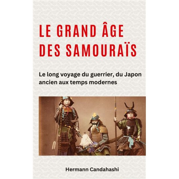 Le grand âge des samouraïs, Le long voyage du guerrier, du Japon ancien aux temps modernes - Hermann Candahashi