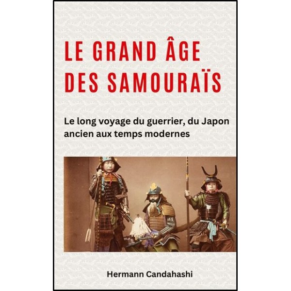 Le grand âge des samouraïs, Le long voyage du guerrier, du Japon ancien aux temps modernes - Hermann Candahashi