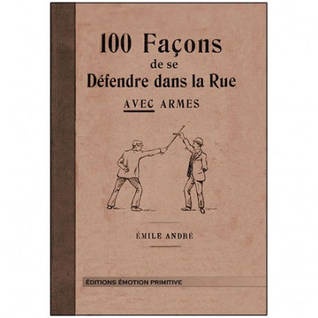 100 façons de se défendre dans la rue avec armes - E André