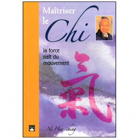 Maîtriser le Chi, la force naît du mouvement - Ni Hua-Ching