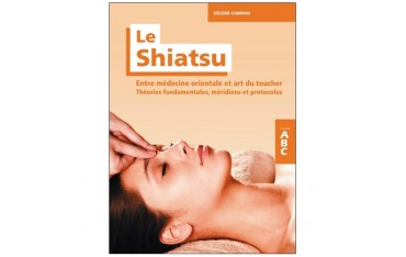 ABC le Shiatsu, entre médecine orientale et art du toucher, théories fondamentales, méridiens et protocoles - Hélène Campan