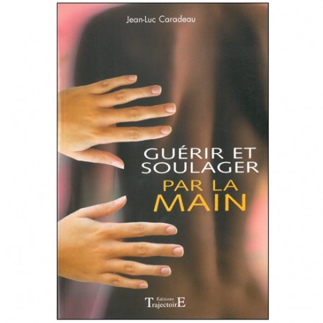 Guérir et soulager par la main - Jean-Luc Caradeau